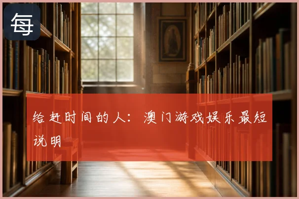 给赶时间的人：澳门游戏娱乐最短说明