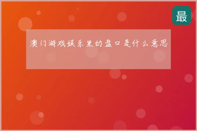 澳门游戏娱乐里的盘口是什么意思