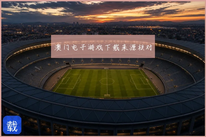 澳门电子游戏下载来源核对