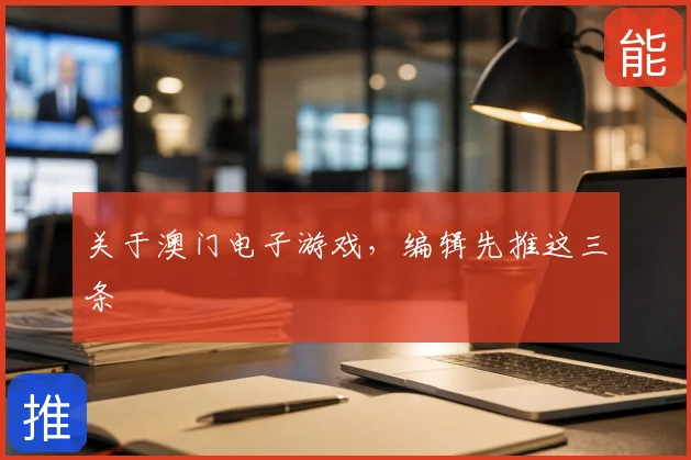 关于澳门电子游戏,编辑先推这三条